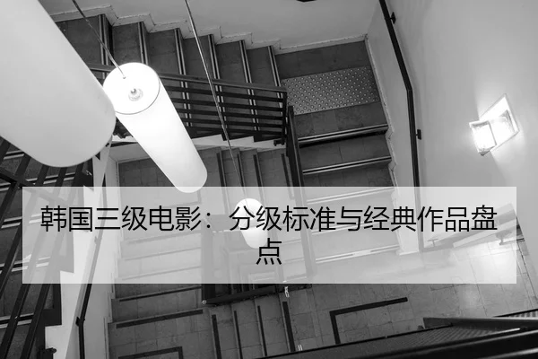 韩国三级电影：分级标准与经典作品盘点